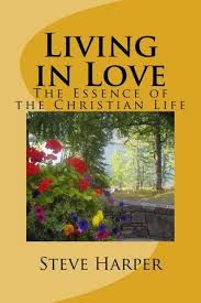 Living in Love The Essence of the Christian Life by Steve Harper