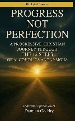 Progress, Not Perfection: A Progressive Christian Journey Through the 12 Steps of Alcoholics Anonymous by Damian Geddry