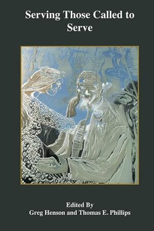 Serving Those Called to Serve: Reflections and Insights into the Mission, Theory, and Practice of Theological Education edited by Greg Henson and Thomas E. Phillips