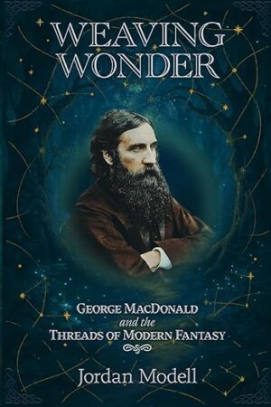 Weaving Wonder: George MacDonald and the Threads of Modern Fantasy by Jordan Modell