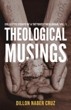 Theological Musings: Collected Essays of a Tattooed Theologian (vol. 1) by Dillon Naber Cruz