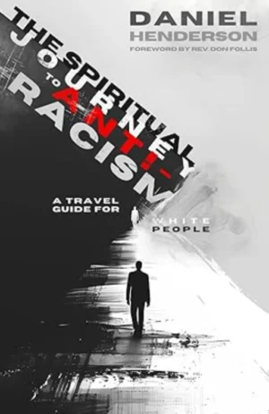 The Spiritual Journey to Anti-Racism: A Travel Guide for White People by Daniel Henderson