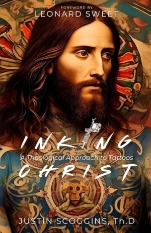Inking Christ: A Theological Approach to Tattoos by Justin Scroggins