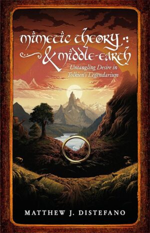 Mimetic Theory & Middle Earth: Untangling Desire in Tolkien’s Legendarium by Matthew Distefano