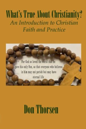 What is True About Christianity: An Introduction to Christian Faith and Practice by Don Thorsen