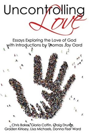 Uncontrolling Love: Essays Exploring the Love of God by Chris Baker, Gloria Coffin, Craig Drurey, etc.