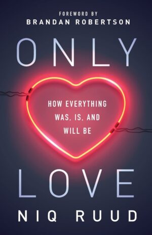 Only Love: How Everything Is, Was, and Will Be by Niq Ruud