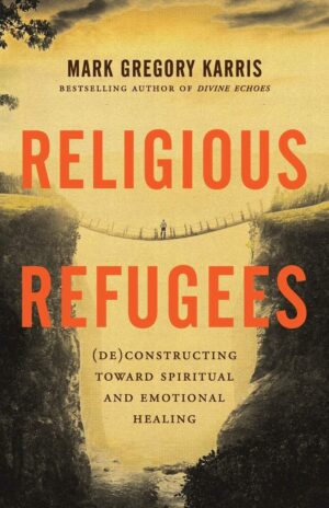 Religious Refugees: (De)contructing toward Spiritual and Emotional Healing by Mark Gregory Karris