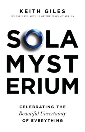 Sola Mysterium: Celebrating the Beautiful Uncertainty of Everything by Keith Giles