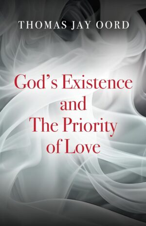 God's Existence and the Priority of Love by Thomas Jay Oord