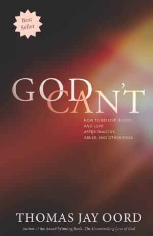 God Can't: How to Believe in God and Love After Tragedy, Abuse and Other Evils by Thomas Jay Oord