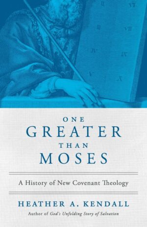 One Greater than Moses: A History of New Covenant Theology by Heather A. Kendall