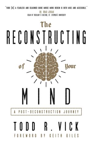 The Reconstructing of Your Mind: A Post-Deconstruction Journey by Todd R. Vick