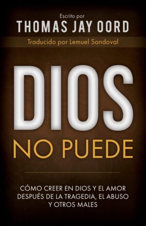 Dios no Puede: Cómo creer en Dios y el amor después de la Tragedia, el Abuso y Otros Males by Thomas Jay Oord