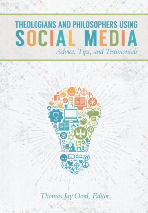 Theologians and Philosophers Using Social Media: Advice, Tips and Testimonials by Thomas Jay Oord