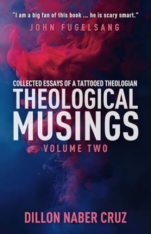 Theological Musings: Collected Essays of a Tattooed Theologian (vol. 2) by Dillon Naber Cruz