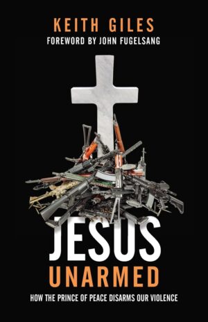 Jesus Unarmed: How the Prince of Peace Disarms our Violence by Keith Giles