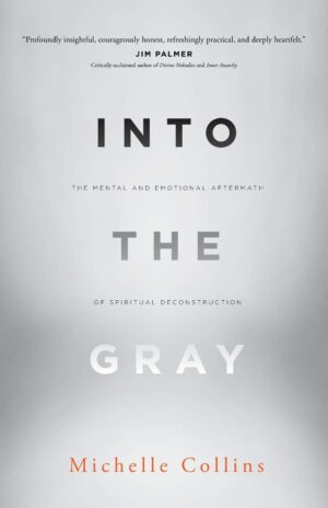 Into the Gray: The Mental and Emotional Aftermath of Spiritual Deconstruction by Michelle Collins