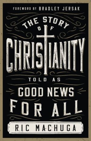 The Story of Christianity told as Good News to All by Ric Machuga