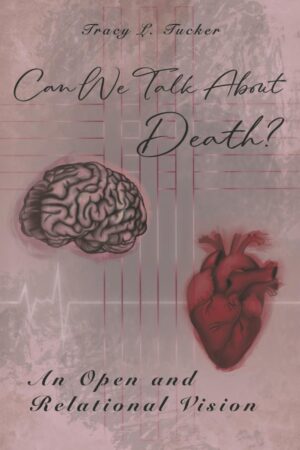 Can We Talk About Death? An Open and Relational Vision by Tracy L. Tucker
