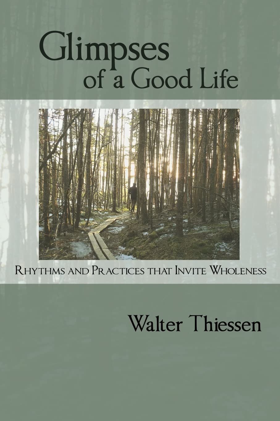 Glimpses of a Good Life: Rhythms and Practices that Invite Wholeness by Walter Thiessen
