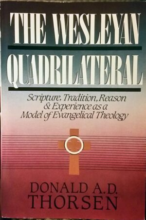 The Wesleyan Quadrilateral: Scripture, Tradition, Reason & Experience as a Model of Evangelical Theology by Don Thorsen