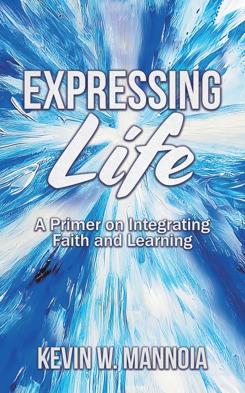 Expressing Life: A Primer on Integrating Faith and Learning by Kevin Mannoia