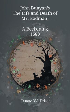 John Bunyan’s The Life and Death of Mr. Badman: A Reckoning 1680 by Duane W. Priset