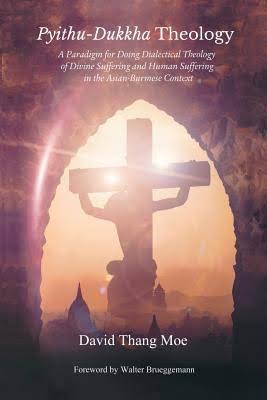 Pyithu-Dukkha Theology: A Paradigm for Doing Dialectical Theology of Divine Suffering and Human Suffering in the Asian-Burmese Context by David Thang Moe