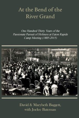 At the Bend of the River Grand: 130 Years of the Passionate Pursuit of Holiness at Eaton Rapids Camp Meeting (1885-2015) by David Baggett