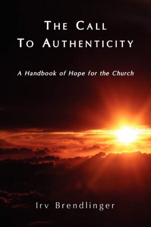 The Call to Authenticity: A Handbook of Hope for the Church by Irv A. Brendlinger