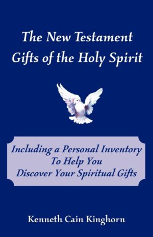 The New Testament Gifts of the Holy Spirit: Including a Personal Inventory to Help You Discover Your Spiritual Gifts by Kenneth Cain Kinghorn