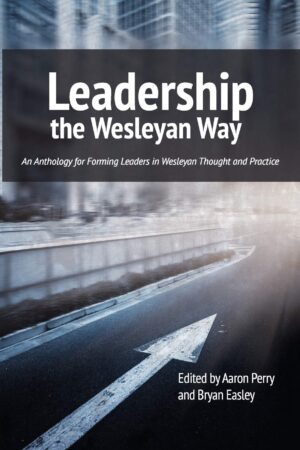 Leadership the Wesleyan Way by Aaron Perry and Bryan Easely