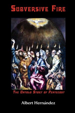 Subversive Fire: The Untold Story of Pentecost by Albert Hernandez