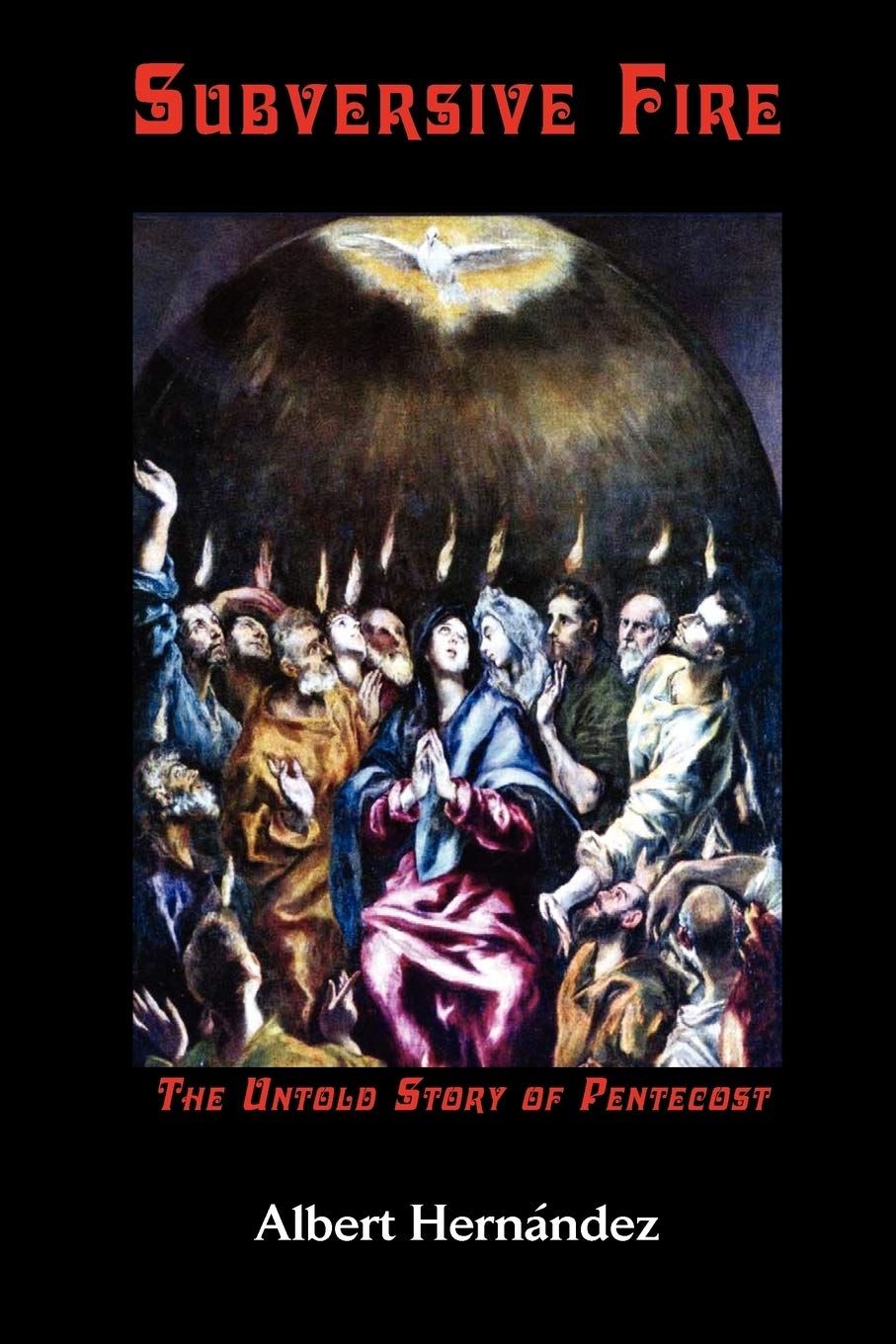 Subversive Fire: The Untold Story of Pentecost by Albert Hernandez