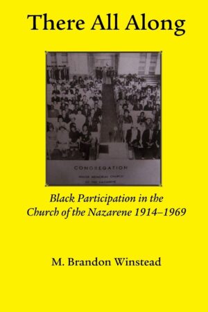 There All Along: Black Participation in the Church of the Nazarene, 1914-1969 by Brandon Winstead