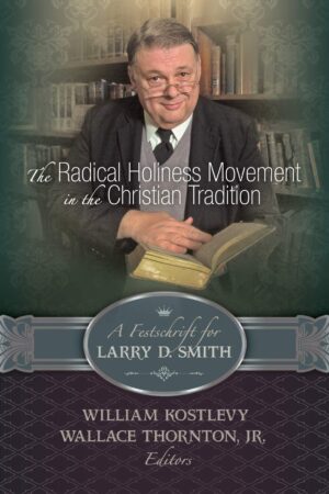 The Radical Holiness Movement in the Christian Tradition: A Festschrift for Larry D. Smith by William Kostlevy & Wallace Thornton, Jr.