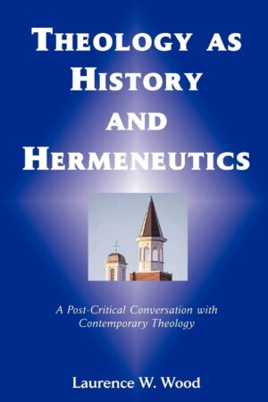 Theology as History and Hermeneutics by Laurence W. Wood