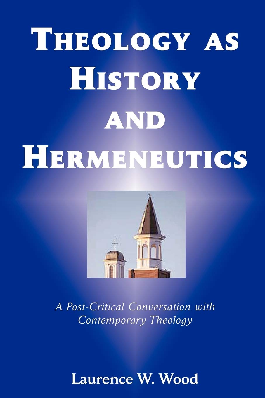Theology as History and Hermeneutics by Laurence W. Wood