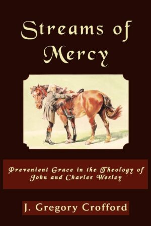 Streams of Mercy: Prevenient Grace in the Theology of John and Charles Wesley by Gregory Crofford