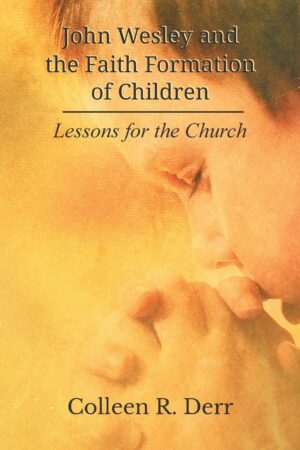John Wesley and the Faith Formation of Children: Lessons for the Church by Colleen R. Derr