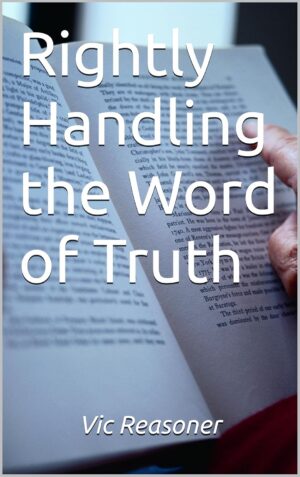 Rightly Handling the Word of Truth by Vic Reasoner