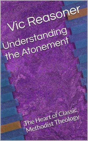 Understanding the Atonement: The Heart of Classic Methodist Theology by Vic Reasoner