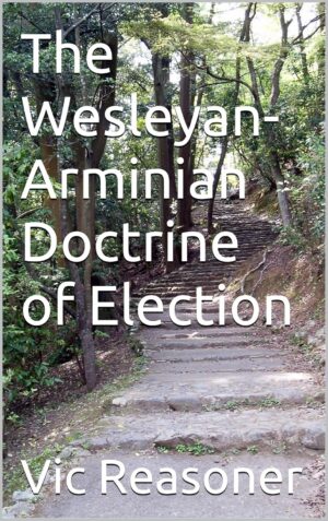 The Wesleyan-Arminian Doctrine of Election by Vic Reasoner