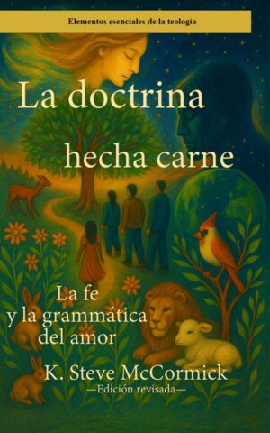 La doctrina hecha carne: La fe y la gramática del amor (Edición revisada) by K. Steve McCormick